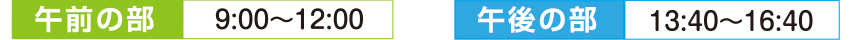 午前の部9：00～12：10　午後の部13：30～16：40