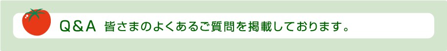 Q&A 皆さまのよくあるご質問を掲載しております。