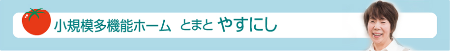 小規模多機能ホーム　とまと　やすにし